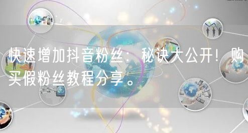 快速增加抖音粉丝：秘诀大公开！购买假粉丝教程分享。
