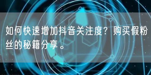 如何快速增加抖音关注度？购买假粉丝的秘籍分享。