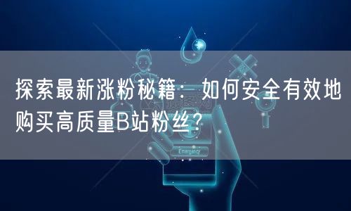 探索最新涨粉秘籍：如何安全有效地购买高质量B站粉丝？