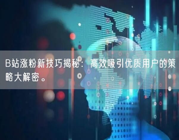 B站涨粉新技巧揭秘：高效吸引优质用户的策略大解密。