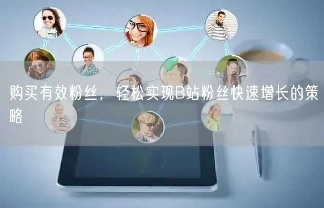 购买有效粉丝，轻松实现B站粉丝快速增长的策略