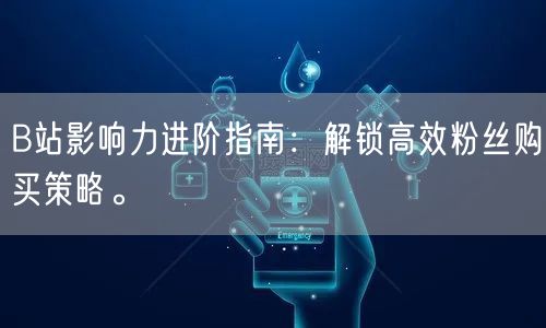B站影响力进阶指南：解锁高效粉丝购买策略。