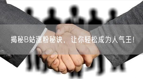 揭秘B站涨粉秘诀，让你轻松成为人气王！