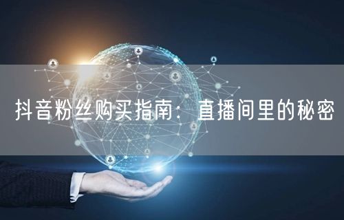 抖音粉丝购买指南：直播间里的秘密