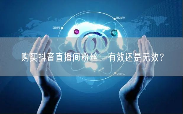 购买抖音直播间粉丝：有效还是无效？