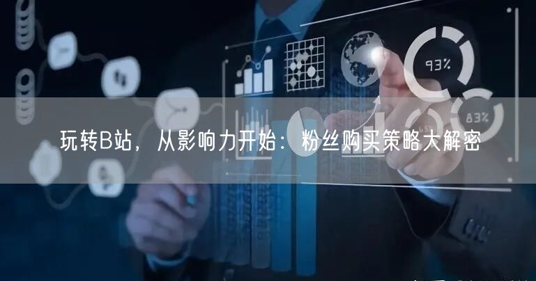 玩转B站，从影响力开始：粉丝购买策略大解密