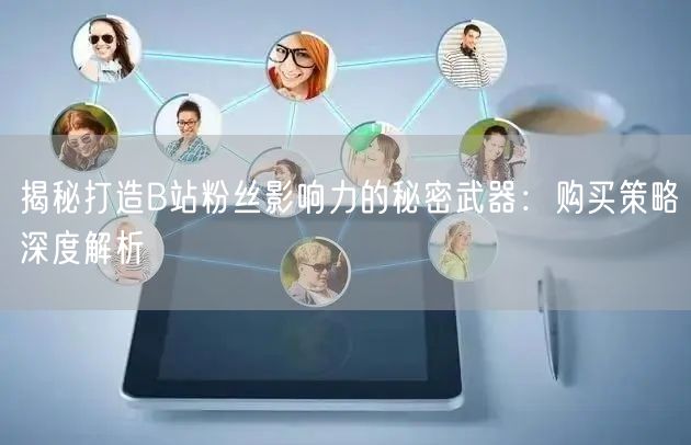 揭秘打造B站粉丝影响力的秘密武器：购买策略深度解析