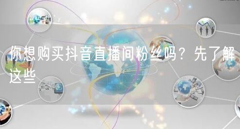 你想购买抖音直播间粉丝吗？先了解这些