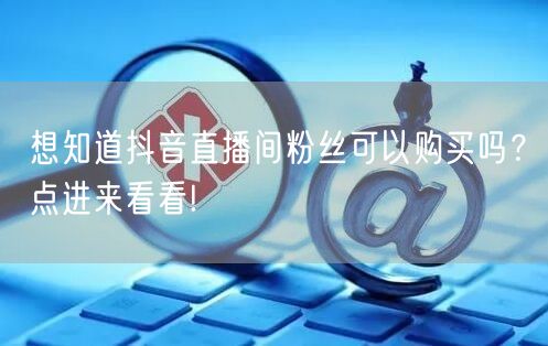 想知道抖音直播间粉丝可以购买吗？点进来看看!