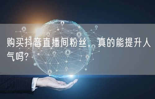购买抖音直播间粉丝，真的能提升人气吗?