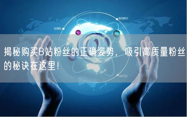 揭秘购买B站粉丝的正确姿势，吸引高质量粉丝的秘诀在这里！