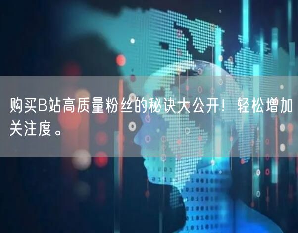 购买B站高质量粉丝的秘诀大公开！轻松增加关注度。
