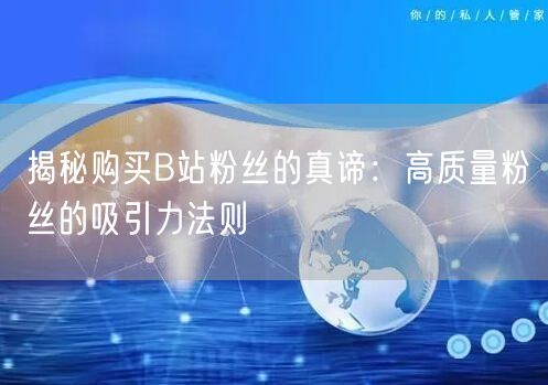 揭秘购买B站粉丝的真谛：高质量粉丝的吸引力法则