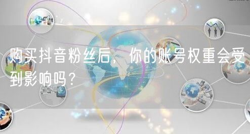 购买抖音粉丝后，你的账号权重会受到影响吗？