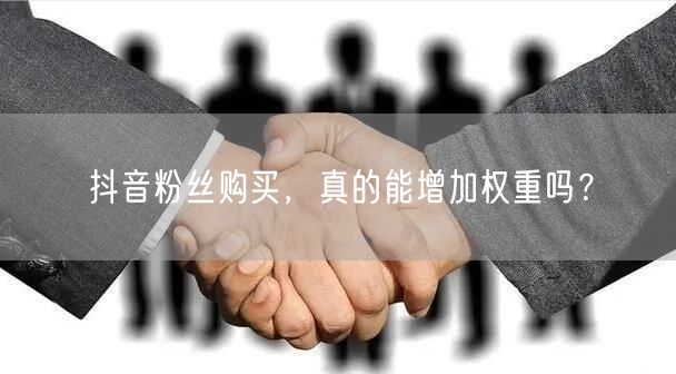 抖音粉丝购买，真的能增加权重吗？