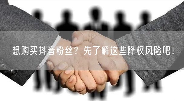 想购买抖音粉丝？先了解这些降权风险吧！