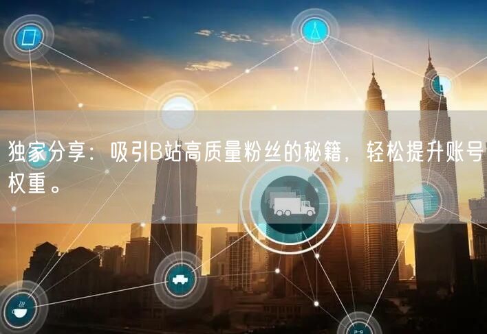 独家分享：吸引B站高质量粉丝的秘籍，轻松提升账号权重。