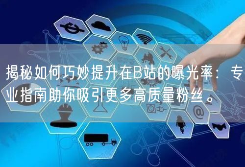 揭秘如何巧妙提升在B站的曝光率：专业指南助你吸引更多高质量粉丝。