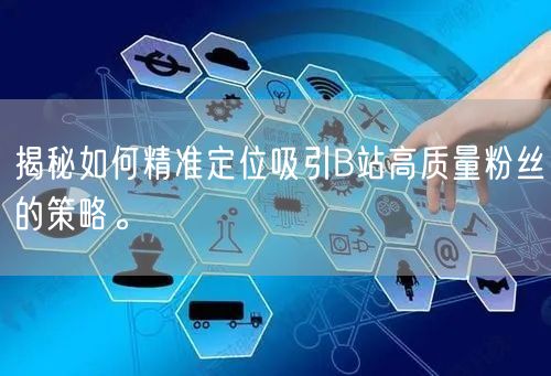揭秘如何精准定位吸引B站高质量粉丝的策略。