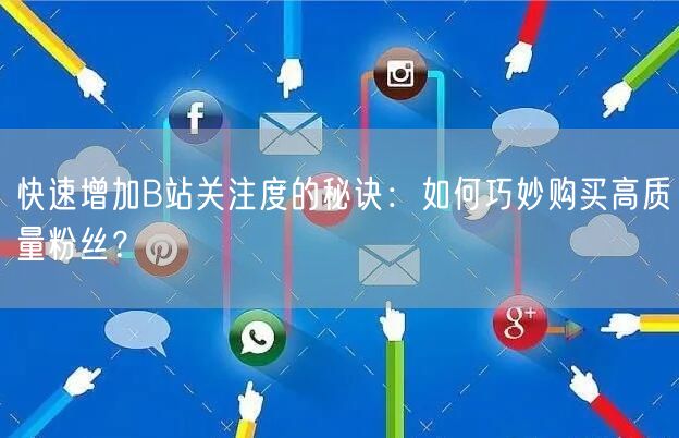 快速增加B站关注度的秘诀：如何巧妙购买高质量粉丝？