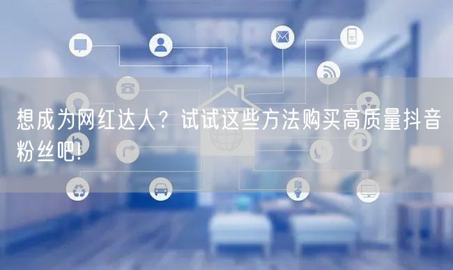 想成为网红达人？试试这些方法购买高质量抖音粉丝吧!