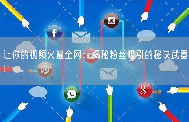 让你的视频火遍全网：揭秘粉丝吸引的秘诀武器！
