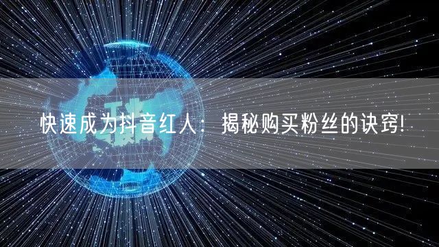 快速成为抖音红人：揭秘购买粉丝的诀窍!