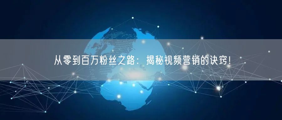 从零到百万粉丝之路：揭秘视频营销的诀窍！