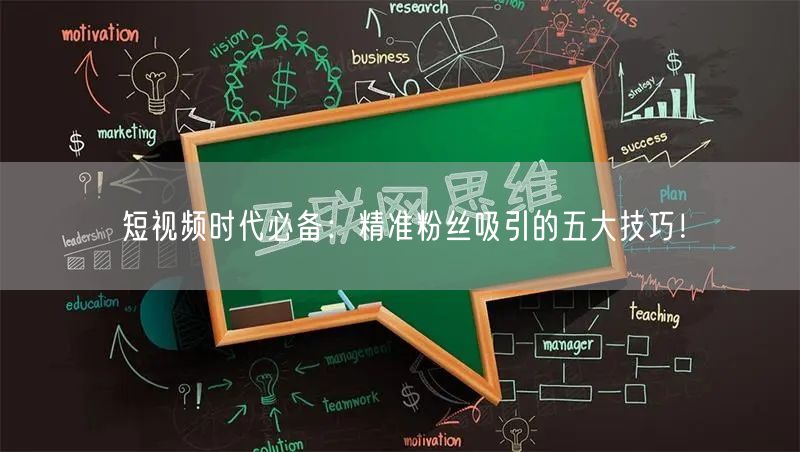 短视频时代必备：精准粉丝吸引的五大技巧！