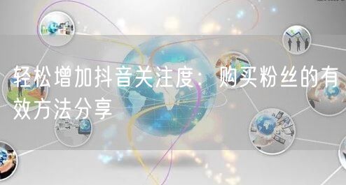 轻松增加抖音关注度：购买粉丝的有效方法分享