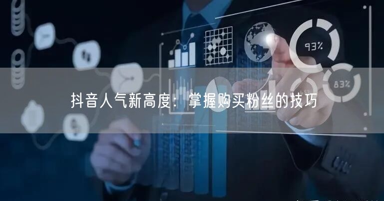 抖音人气新高度：掌握购买粉丝的技巧