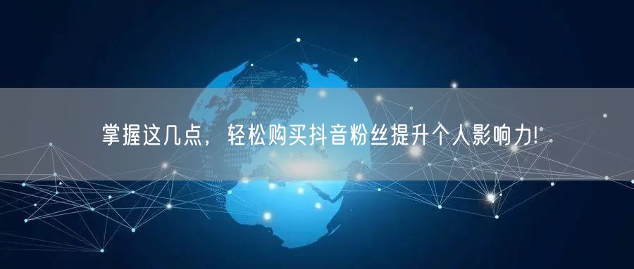掌握这几点，轻松购买抖音粉丝提升个人影响力!