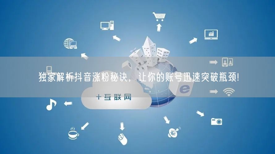 独家解析抖音涨粉秘诀，让你的账号迅速突破瓶颈!