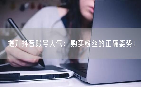 提升抖音账号人气：购买粉丝的正确姿势！