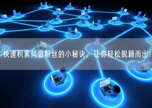快速积累抖音粉丝的小秘诀，让你轻松脱颖而出！