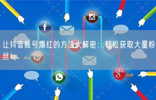 让抖音账号爆红的方法大解密：轻松获取大量粉丝！