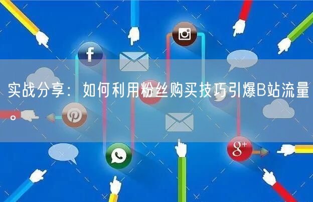 实战分享：如何利用粉丝购买技巧引爆B站流量。