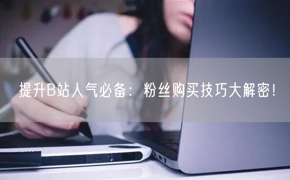 提升B站人气必备：粉丝购买技巧大解密！