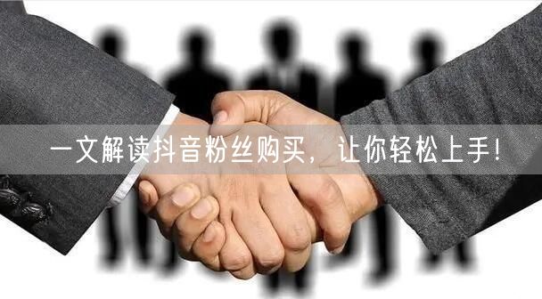 一文解读抖音粉丝购买，让你轻松上手！