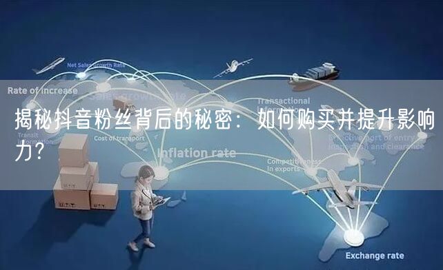 揭秘抖音粉丝背后的秘密：如何购买并提升影响力？