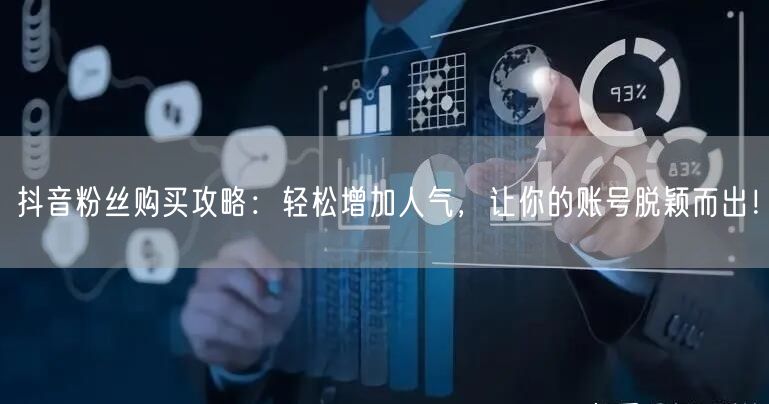 抖音粉丝购买攻略：轻松增加人气，让你的账号脱颖而出！