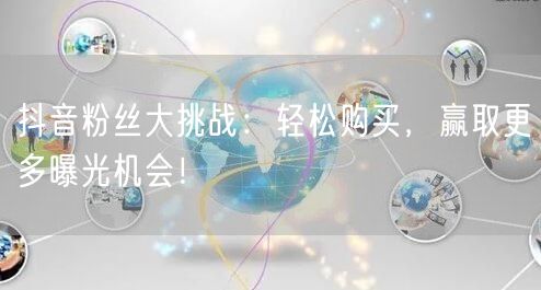 抖音粉丝大挑战：轻松购买，赢取更多曝光机会！