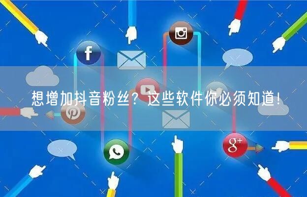 想增加抖音粉丝？这些软件你必须知道！