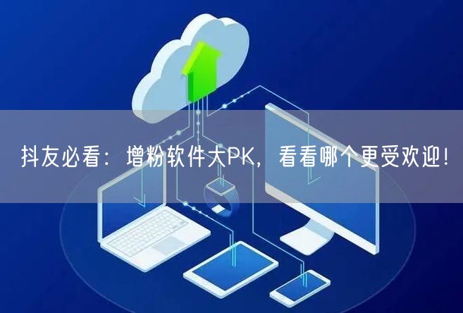 抖友必看：增粉软件大PK，看看哪个更受欢迎！