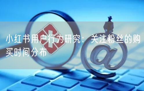 小红书用户行为研究：关注粉丝的购买时间分布