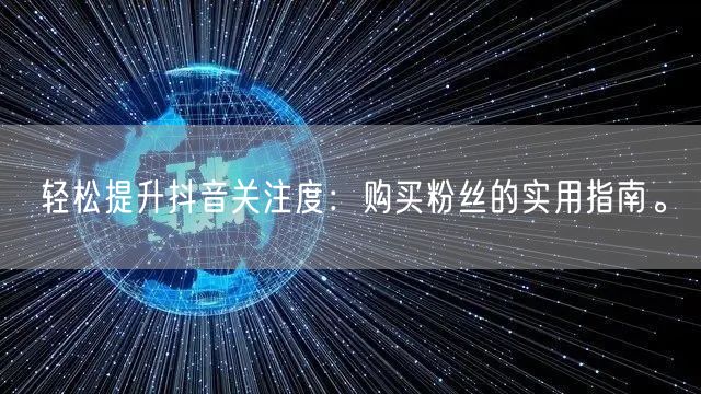 轻松提升抖音关注度：购买粉丝的实用指南。