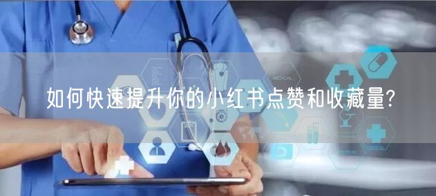 如何快速提升你的小红书点赞和收藏量?