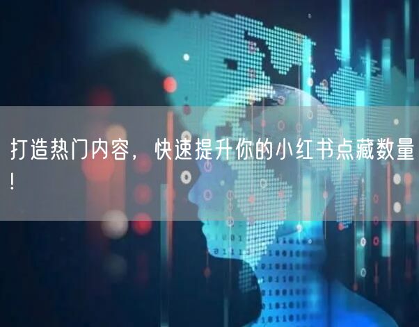 打造热门内容，快速提升你的小红书点藏数量!