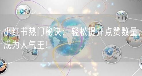 小红书热门秘诀：轻松提升点赞数量，成为人气王！