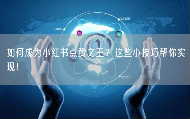 如何成为小红书点赞之王？这些小技巧帮你实现！